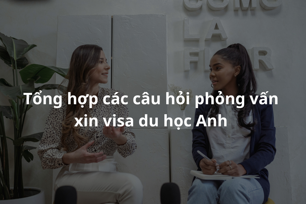 Tổng hợp các câu hỏi phỏng vấn xin visa du học Anh